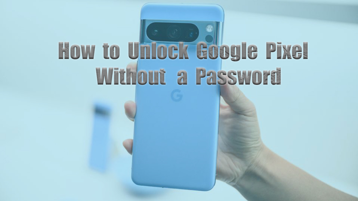 How to Unlock Google Pixel Without a Password