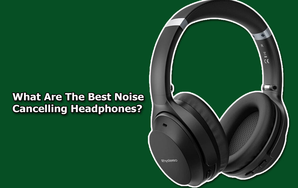 What Are The Best Noise Cancelling Headphones?